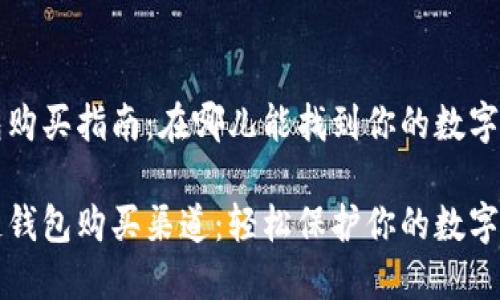 区块链钱包购买指南：在哪儿能找到你的数字资产保管宝

掌握区块链钱包购买渠道：轻松保护你的数字资产