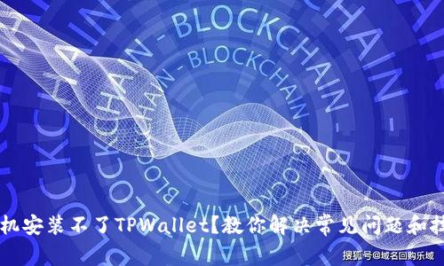 手机安装不了TPWallet？教你解决常见问题和技巧
