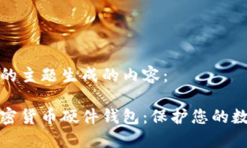 以下是根据您提供的主题生成的内容：

如何选择和购买加密货币硬件钱包：保护您的数字资产从这里开始
