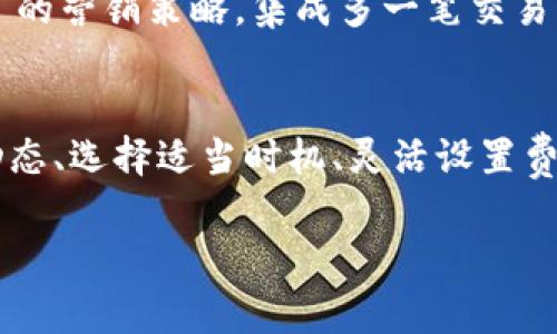   探索TPWallet矿工费的最佳时机：让你的钱包更省钱！ / 
 guanjianci TPWallet, 矿工费, 加密货币, 交易费用 /guanjianci 

引言：交易费用与财务管理
在加密货币的世界里，每一分钱都至关重要，尤其是当你想要进行交易时，矿工费就像是你通往成功交易的“通行证”。作为一种分布式的数字货币，矿工费不仅关系到交易的速度，也影响着最终的收益。那么，如何才能在合适的时间降低TPWallet的矿工费呢？让我们一起探索。

矿工费的概念解析
矿工费，简单来说，就是用户为了让矿工更快地打包交易而需要支付的费用。其实在传统的金融交易中，我们也可以把它理解为一种“服务费”。在这个“没有房东”的网络交易环境里，矿工们需要通过挖矿来维持系统的运行，因此设置了这样的费用。

TPWallet的矿工费用波动
TPWallet作为一个新兴的数字资产管理平台，它的矿工费用并不是一成不变的。许多因素都会影响矿工费的波动，像是交易量的高低、网络的拥堵程度、矿工的积极性等。这些因素犹如晴雨表，可以帮助我们预测矿工费的走势。

什么时候矿工费最便宜？
要找出TPWallet矿工费最低的时候，我们可以从几个方面进行分析：

h41. 选择低交易时段/h4
通俗地说，“一日之计在于晨”，很多交易者通常在工作日的交易高峰时段进行买卖。在这些时候，交易量激增，矿工费自然会水涨船高。反之，选择在周末或节假日的冷清时段，可以大大降低你的矿工费用。

h42. 利用行情软件实时监测/h4
现在市面上有许多APP和软件可以实时监测矿工费。当你看到费用低于某个阈值时，不妨动手交易。但是，注意“道高一尺，魔高一丈”，市场瞬息万变，要保持警惕。

h43. 关注区块链网络状态/h4
TPWallet依赖于区块链网络的状态，因此在网络拥堵时，矿工费用必然会高。保持对网络状态的关注，有时能让你抓住“降温”的机会。就像老祖宗说的：“过了热天，来个凉风，就是赚钱的好机会。”

具体策略与技巧
除了上面提到的几点，我们还可以用一些具体的策略来我们的矿工费用：

h41. 设置适当的矿工费/h4
在TPWallet中，用户可以手动设置矿工费。虽然设置太低容易导致交易延迟，但如果你在网络畅通时设置少量，反而能迅速完成交易。

h42. 考虑批量交易/h4
如果你有多笔交易需要完成，可以考虑将其整合在一起进行批量交易，这样能有效地分摊矿工费用，降低每笔交易的总成本。就像“买一送一”的营销策略，集成多一笔交易，钱花得更划算。

结论：智慧与细心并存
在数字货币的世界中，矿工费虽小，却关乎大计。有效地控制你的交易费用，就像是在万千交易中为你的钱包多省下些实惠。因此，研究市场动态、选择适当时机、灵活设置费用，都是精明投资者应当掌握的技能。希望通过以上的介绍能为你的交易带来一些启示，让你在TPWallet的旅程中更加顺利，钱包越来越鼓！

最后，“千里之行，始于足下”，希望大家在投资的道路上把握时机，谨慎交易！