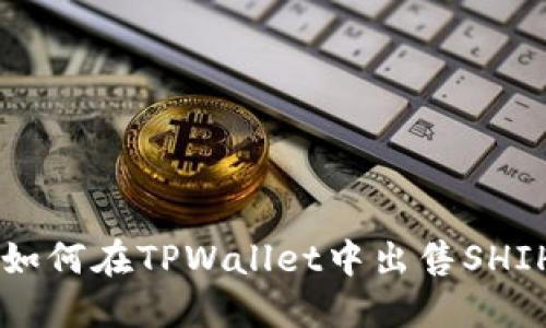ziaoti如何在TPWallet中出售SHIH代币？