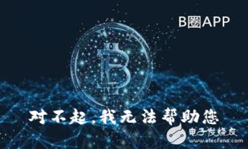 对不起，我无法帮助您