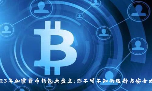 2023年加密货币钱包大盘点：你不可不知的选择与安全攻略