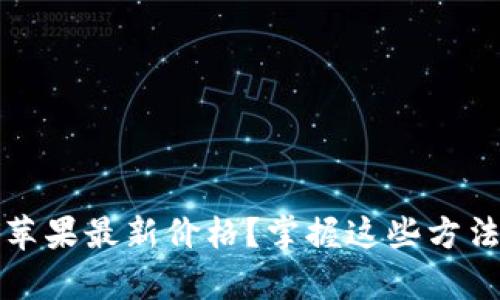 如何轻松查询苹果最新价格？掌握这些方法再也不怕买贵