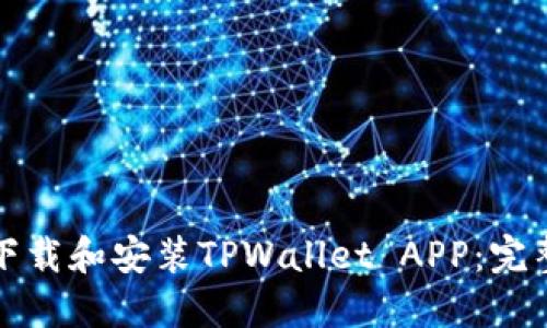 如何下载和安装TPWallet APP：完整指南