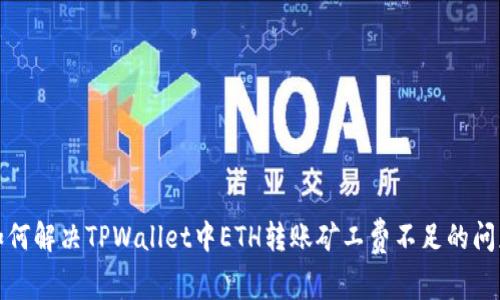 如何解决TPWallet中ETH转账矿工费不足的问题