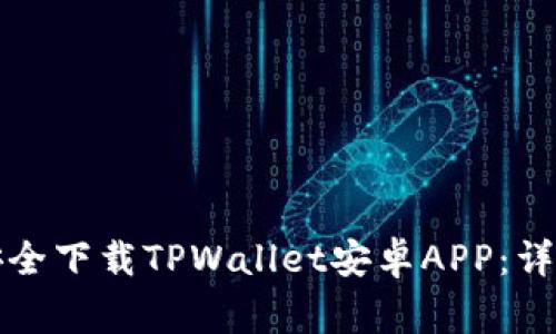如何从官方网站安全下载TPWallet安卓APP：详细指南与注意事项