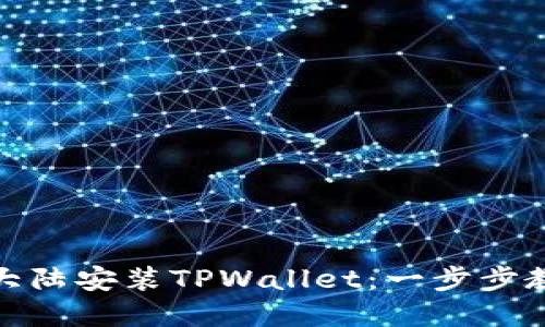 如何在中国大陆安装TPWallet：一步步教你轻松搞定