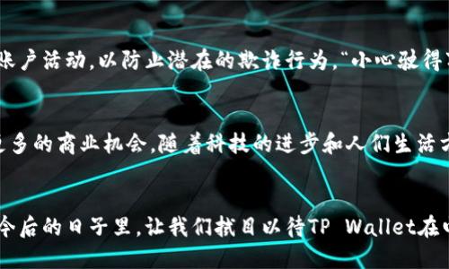 亚马逊TP Wallet是什么意思？理解其功能与影响

亚马逊, TP Wallet, 电子钱包, 在线支付/guanjianci

什么是TP Wallet？
TP Wallet，顾名思义，是一种电子钱包，通常与在线购物平台、应用程序或数字服务相关联。在亚马逊这样的平台上，TP Wallet指的是一种方便的支付解决方案，使用户可以轻松进行购物，而无需每次都输入信用卡或银行信息。在数字交易日渐增加的今天，电子钱包的应用场景也变得越来越广泛。

TP Wallet的工作原理
TP Wallet通过将用户的支付信息安全地存储在一个集中式账户中，让用户在购物时只需登录自己的账户，就可以完成支付。用户可以向TP Wallet充值，通常支持多种支付方式，如信用卡、借记卡以及银行转账等。一旦充入资金，用户便可直接使用这些资金进行购买，无需担心信息泄露或者繁琐的支付流程。

TP Wallet的优势
使用TP Wallet进行交易有诸多优势，其中最显著的包方便性和安全性。首先，用户不需要记住多种支付方式，只需记住一个账户的信息即可进行支付；其次，电子钱包通常具备较高的安全防护措施，使得用户信息不易被盗取。
本地化上，电子钱包的使用也在某些文化圈中变得越来越受欢迎。在中国，类似的支付方式如支付宝和微信支付已经渗透人们的日常生活，