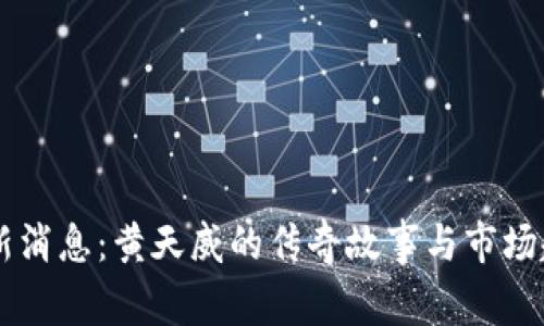 币圈最新消息：黄天威的传奇故事与市场趋势分析