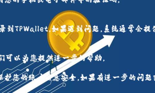 在使用TPWallet进行登录时，您可能需要填写一些助词或补充信息。通常，登录过程包括输入电子邮件地址或手机号码、密码等。不过，具体的助词填写可能会因平台的不同而有所差异。

以下是一般步骤：

1. 访问TPWallet登录页面
首先，您需要打开TPWallet的官方网站或应用程序，找到登录页面。

2. 输入账号信息
在登录框中，您需要输入您的用户名或与账户绑定的电子邮件地址。确保输入的信息准确无误，以避免因为错误而无法登录。

3. 填写密码
接下来，输入您的账户密码。密码区分大小写，因此请确保在输入时注意大小写。

4. 使用助词
如果系统要求您填写助词，通常会在某个特定字段中提示。例如，如果系统提示需要填写与您的账户安全相关的信息，您可以按照提示进行填充.

5. 双重验证
许多平台会启用双重验证功能。在这种情况下，您可能需要输入发送到您的手机或电子邮件中的验证码。

6. 登录完成
填写完所有必要信息后，点击“登录”按钮。如果信息正确，您将成功登录到TPWallet。如果遇到问题，系统通常会提供错误提示，帮助您查找解决方案。

7. 寻求支持
如果在登录过程中仍然遇到问题，建议联系TPWallet的客服支持，他们可以为您提供进一步的帮助。

在进行金融交易或操作时，请确保在一个安全的网络环境下进行，以保护您的账户信息安全。如果有进一步的问题或需要更多帮助，请随时询问！