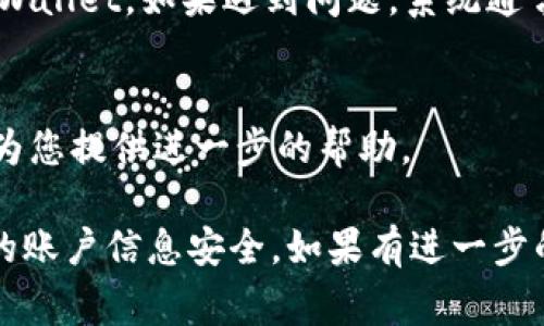在使用TPWallet进行登录时，您可能需要填写一些助词或补充信息。通常，登录过程包括输入电子邮件地址或手机号码、密码等。不过，具体的助词填写可能会因平台的不同而有所差异。

以下是一般步骤：

1. 访问TPWallet登录页面
首先，您需要打开TPWallet的官方网站或应用程序，找到登录页面。

2. 输入账号信息
在登录框中，您需要输入您的用户名或与账户绑定的电子邮件地址。确保输入的信息准确无误，以避免因为错误而无法登录。

3. 填写密码
接下来，输入您的账户密码。密码区分大小写，因此请确保在输入时注意大小写。

4. 使用助词
如果系统要求您填写助词，通常会在某个特定字段中提示。例如，如果系统提示需要填写与您的账户安全相关的信息，您可以按照提示进行填充.

5. 双重验证
许多平台会启用双重验证功能。在这种情况下，您可能需要输入发送到您的手机或电子邮件中的验证码。

6. 登录完成
填写完所有必要信息后，点击“登录”按钮。如果信息正确，您将成功登录到TPWallet。如果遇到问题，系统通常会提供错误提示，帮助您查找解决方案。

7. 寻求支持
如果在登录过程中仍然遇到问题，建议联系TPWallet的客服支持，他们可以为您提供进一步的帮助。

在进行金融交易或操作时，请确保在一个安全的网络环境下进行，以保护您的账户信息安全。如果有进一步的问题或需要更多帮助，请随时询问！