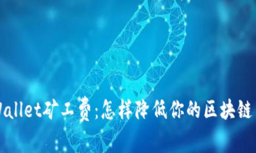 探秘TP Wallet矿工费：怎样降低你的区块链交易成本？