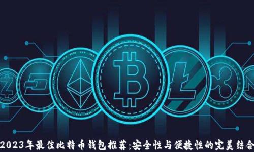 
2023年最佳比特币钱包推荐：安全性与便捷性的完美结合