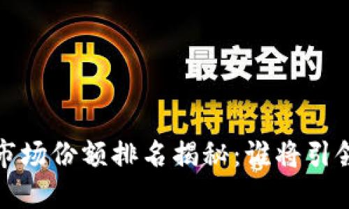 2023年加密货币市场份额排名揭秘：谁将引领数字货币新时代？