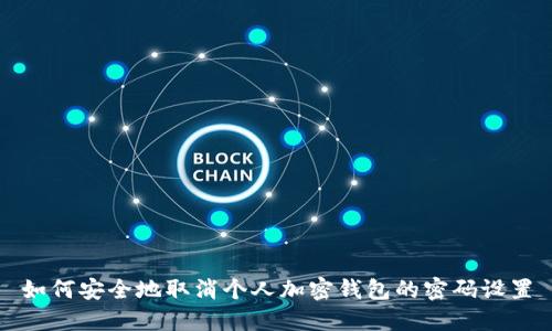 如何安全地取消个人加密钱包的密码设置