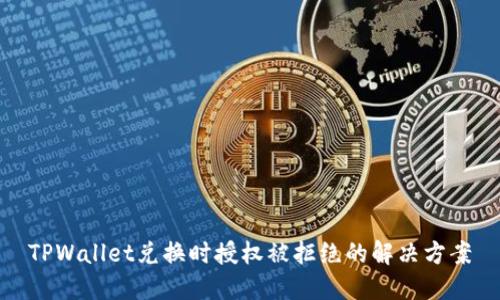 TPWallet兑换时授权被拒绝的解决方案