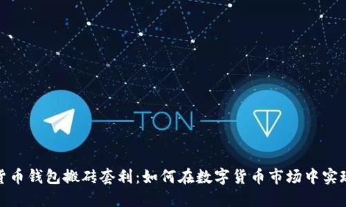 数字货币钱包搬砖套利：如何在数字货币市场中实现盈利