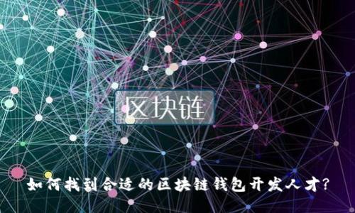 如何找到合适的区块链钱包开发人才?