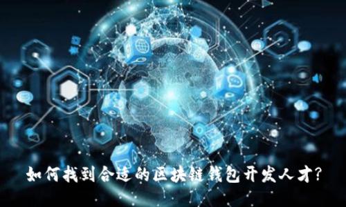 如何找到合适的区块链钱包开发人才?