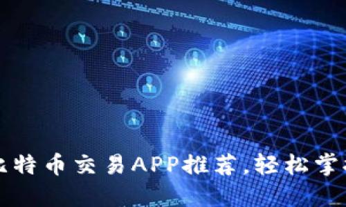 2023年必备的比特币交易APP推荐，轻松掌握数字货币投资!