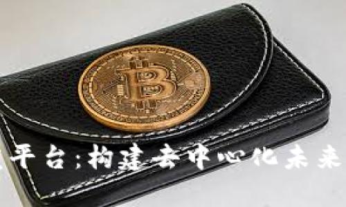 区块链开发平台：构建去中心化未来的关键之路
