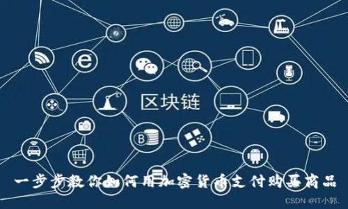一步步教你如何用加密货币支付购买商品