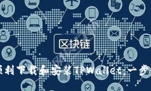 如何顺利下载和安装TPWallet：一步步指南