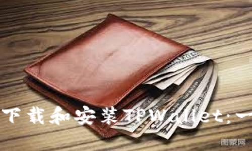如何顺利下载和安装TPWallet：一步步指南