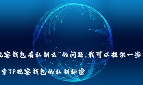 关于“TP观察钱包有私钥么”的问题，我可以提供一些相关信息。

### 探索TP观察钱包的私钥秘密