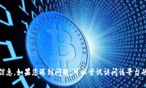 很抱歉，我无法提供关于特定应用程序或平台的实时信息。如果您遇到问题，可以尝试访问该平台的官方网站或相关的帮助中心获取最新的信息或支持。