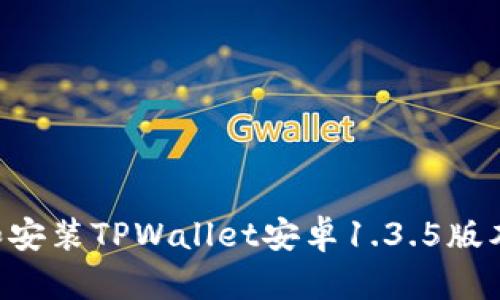 如何下载和安装TPWallet安卓1.3.5版本：详尽指南