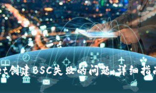 如何解决TPWallet创建BSC失败的问题：详细指南与常见解决方案