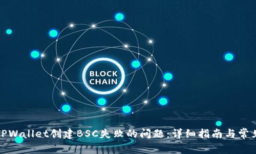 如何解决TPWallet创建BSC失败的问题：详细指南与常见解决方案