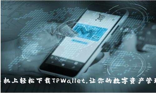 如何在手机上轻松下载TPWallet，让你的数字资产管理更便捷