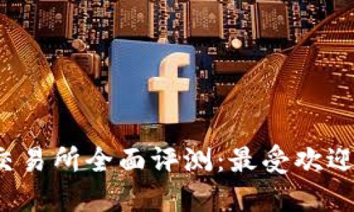 2023年虚拟币交易所全面评测：最受欢迎的几大平台推荐