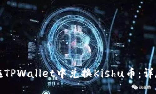如何在TPWallet中兑换Kishu币：详尽指南