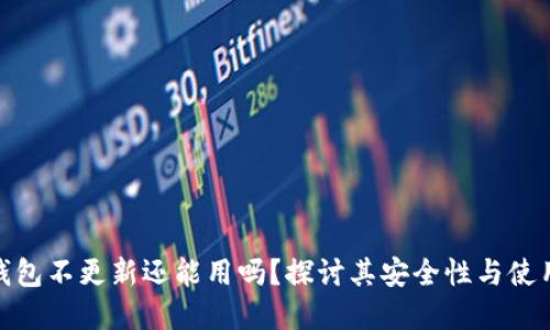 加密钱包不更新还能用吗？探讨其安全性与使用价值