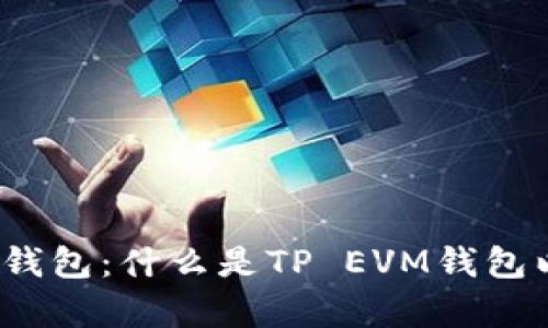全面解析TP EVM钱包：什么是TP EVM钱包以及其功能与应用