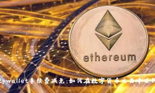 tpwallet手续费减免：如何在数字货币交易中省钱