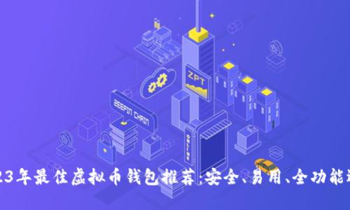 2023年最佳虚拟币钱包推荐：安全、易用、全功能选择