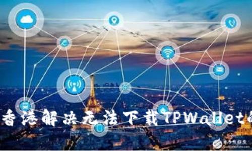 如何在香港解决无法下载TPWallet的问题？