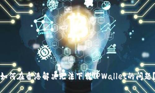如何在香港解决无法下载TPWallet的问题？