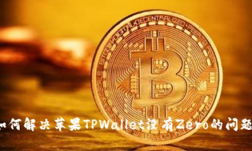 如何解决苹果TPWallet没有Zero的问题？
