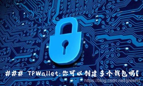 ### TPWallet：你可以创建多个钱包吗？