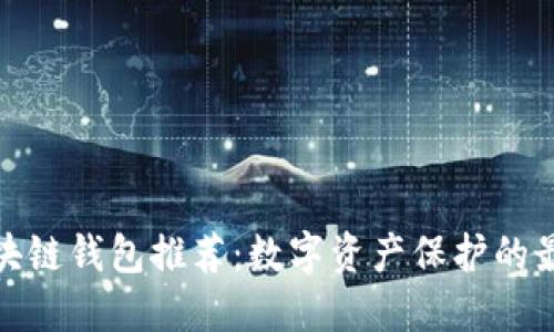 最安全的区块链钱包推荐：数字资产保护的最佳解决方案