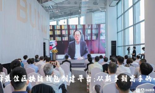 如何选择最佳区块链钱包创建平台：从新手到高手的全面指南