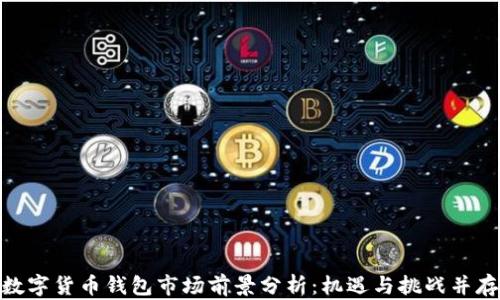 
数字货币钱包市场前景分析：机遇与挑战并存