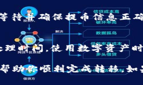 要将OK（OKEx）上的资产转移到TP Wallet，可以按照以下步骤操作：

步骤一：准备工作
首先，确保你已经在TP Wallet中创建了一个钱包，并且已备份好钱包的助记词或者私钥。接下来，确保你的OKEx账户中有你想要转移的资产（例如，USDT、ETH等）。

步骤二：登录OKEx账号
使用你的账户信息登录OKEx平台，确保账号安全，检查是否有任何未完成的身份验证要求。

步骤三：找到提币功能
在平台上，通常你会在首页或者资产管理页面找到“提币”或“出金”选项。点击进入提币页面。

步骤四：选择要提取的资产
在提币页面，你需要选择你想转移的加密资产。例如，选择“USDT”。接着，会出现提币的详细信息。

步骤五：获取TP Wallet地址
打开TP Wallet，找到你要接收的加密资产对应的地址。通常你可以在钱包的资产页面找到“接收”、“导入”或“复制地址”的选项。确保你复制的是正确的地址，以免造成资产损失。

步骤六：填写提币信息
返回OKEx的提币界面，将你在TP Wallet中获得的地址粘贴到提币地址栏。此外，输入你要提取的金额，并检查每个字段是否正确。

步骤七：确认并提交提币申请
在确认提币信息无误后，点击提币按钮。在这一步，系统可能会要求你进行二次身份验证（如短信验证、邮件验证等），请根据指示完成验证步骤。

步骤八：等待到账
提币请求提交后，等待OKEx处理请求。资产通常会在一定的时间内转到TP Wallet中，而到账时间取决于区块链的处理速度。

步骤九：检查TP Wallet
最后，打开TP Wallet，检查你提币的资产是否已成功到账。如果未到账，耐心等待并确保提币信息正确。

小贴士
在进行数字资产转移时，始终确保两边的钱包地址无误，并注意网络费用和处理时间。使用数字资产时要谨慎，避免因小失大。“小心驶得万年船”，确保你对每一步操作都非常清楚。

以上就是将OKEx上的资产转移到TP Wallet的具体步骤，希望这些信息能够帮助你顺利完成转移。如果还有其他问题，请随时询问！
