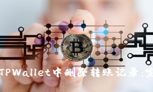 如何在TPWallet中删除转账记录：完整指南